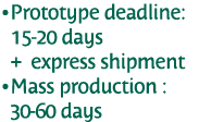  Prototype deadline:  15-20 days  + express shipment  Mass production :  30-60 days