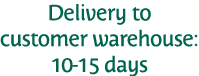 Delivery to customer warehouse: 10-15 days