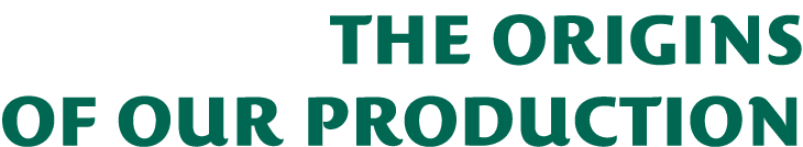 THE ORIGINs OF OUR PRODUCTION